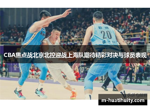 CBA焦点战北京北控迎战上海队期待精彩对决与球员表现