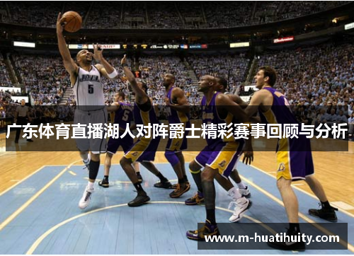 广东体育直播湖人对阵爵士精彩赛事回顾与分析