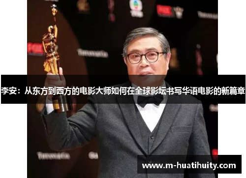 李安：从东方到西方的电影大师如何在全球影坛书写华语电影的新篇章
