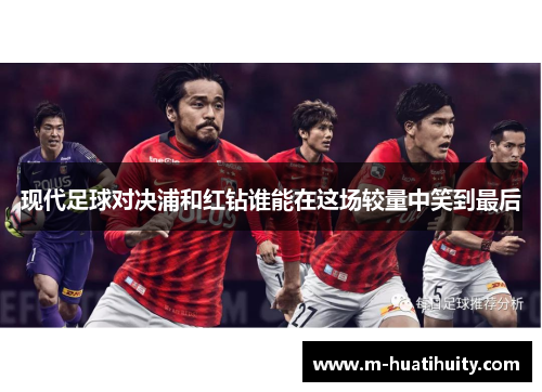 现代足球对决浦和红钻谁能在这场较量中笑到最后